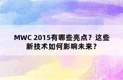 MWC 2015有哪些亮点？这些新技术如何影响未来？